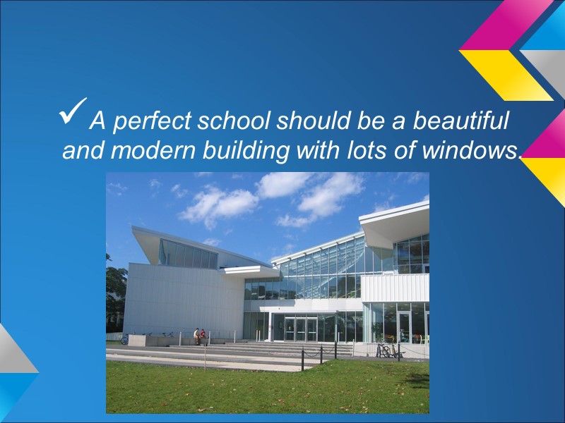 A perfect school should be a beautiful and modern building with lots of windows.
